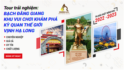 Tour Vui Chơi - Khám Phá: BẠCH ĐẰNG GIANG – KHU VUI CHƠI - KHÁM PHÁ KỲ QUAN THẾ GIỚI VỊNH HẠ LONG